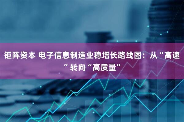 钜阵资本 电子信息制造业稳增长路线图：从“高速”转向“高质量”