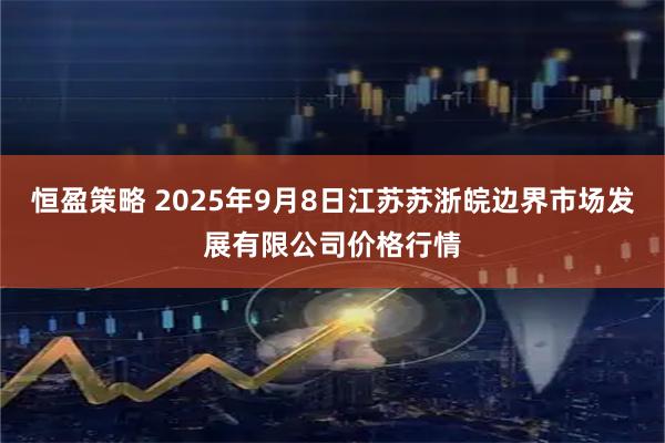 恒盈策略 2025年9月8日江苏苏浙皖边界市场发展有限公司价格行情