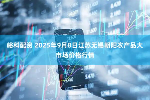 峪科配资 2025年9月8日江苏无锡朝阳农产品大市场价格行情