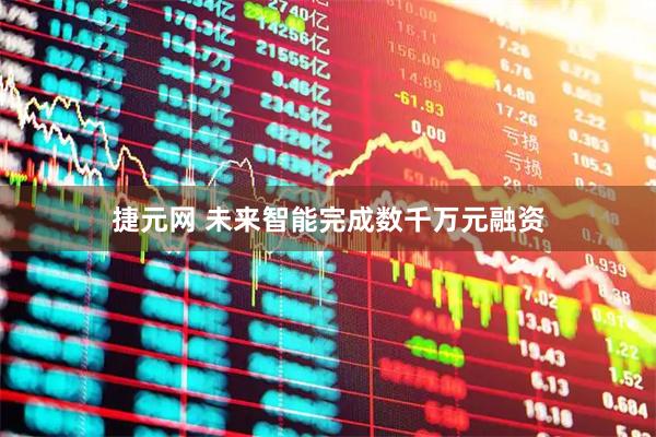 捷元网 未来智能完成数千万元融资