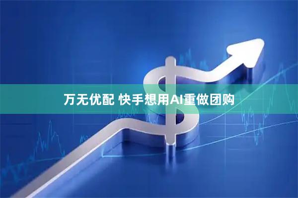 万无优配 快手想用AI重做团购