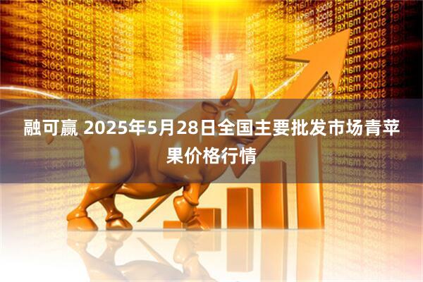 融可赢 2025年5月28日全国主要批发市场青苹果价格行情