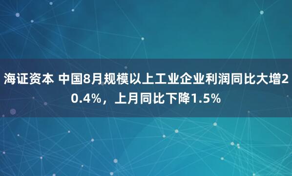 海证资本 中国8月规模以上工业企业利润同比大增20.4%，上月同比下降1.5%
