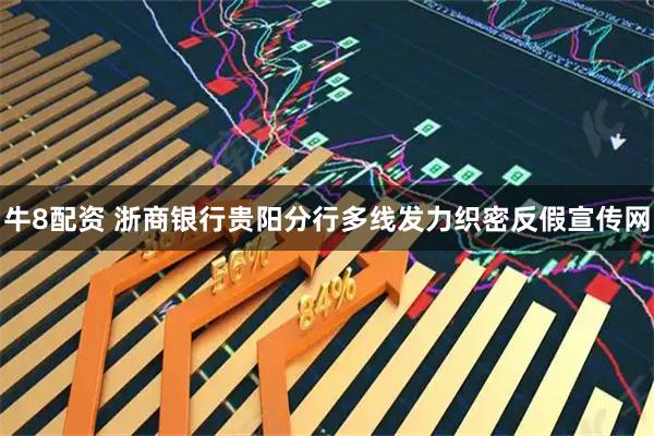 牛8配资 浙商银行贵阳分行多线发力织密反假宣传网