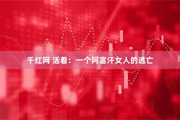 千红网 活着：一个阿富汗女人的逃亡