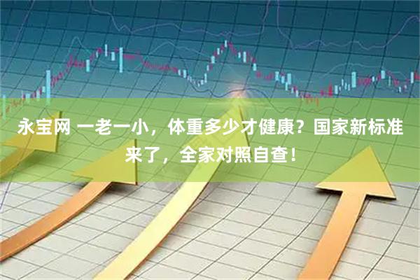 永宝网 一老一小，体重多少才健康？国家新标准来了，全家对照自查！