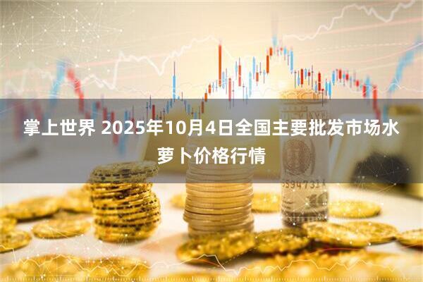 掌上世界 2025年10月4日全国主要批发市场水萝卜价格行情