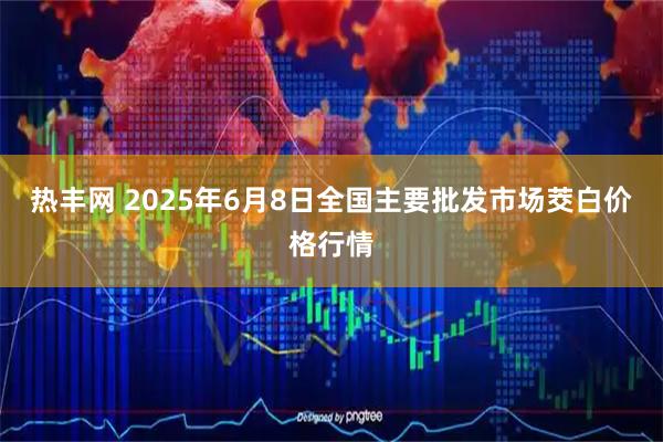 热丰网 2025年6月8日全国主要批发市场茭白价格行情