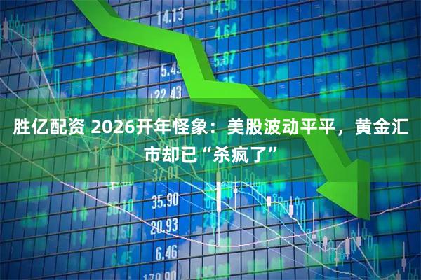 胜亿配资 2026开年怪象：美股波动平平，黄金汇市却已“杀疯了”