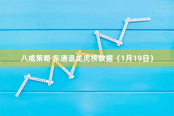 八戒策略 东通退龙虎榜数据（1月19日）
