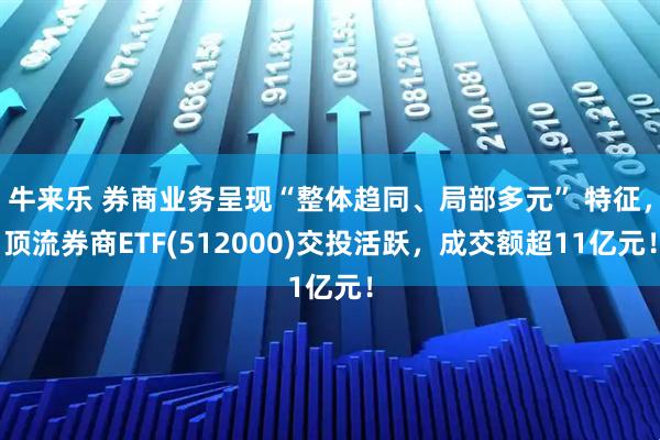 牛来乐 券商业务呈现“整体趋同、局部多元” 特征,顶流券商ETF(512000)交投活跃,成交额超11亿元!